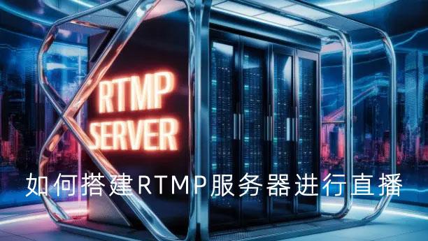 如何搭建RTMP服务器进行直播