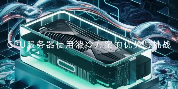 GPU服务器使用液冷方案的优势与挑战