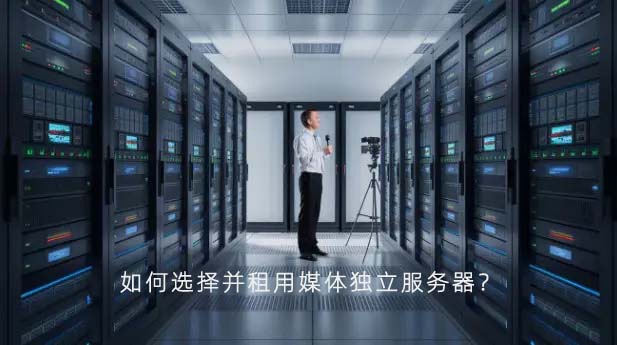 如何选择并租用媒体独立服务器?