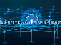 恶意攻击者利用Docker远程API服务器发起攻击