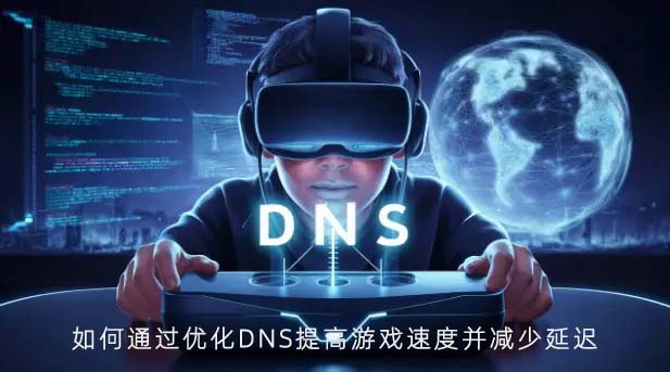 如何通过优化DNS提高游戏速度并减少延迟