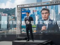 租用香港服务器在跨境直播中的优势