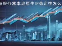 香港服务器本地原生IP稳定性怎么样？