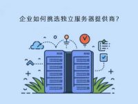 企业如何挑选独立服务器提供商?